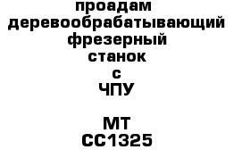 проадам  деревообрабатывающий фрезерный станок с ЧПУ  MT-CC1325